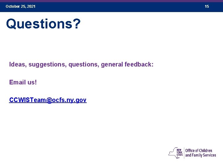 October 25, 2021 Questions? Ideas, suggestions, questions, general feedback: Email us! CCWISTeam@ocfs. ny. gov
