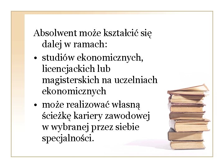 Absolwent może kształcić się dalej w ramach: • studiów ekonomicznych, licencjackich lub magisterskich na