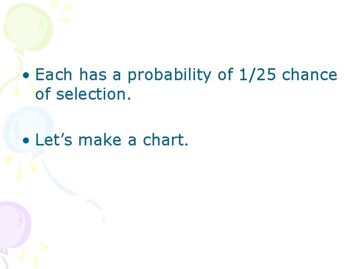  • Each has a probability of 1/25 chance of selection. • Let’s make