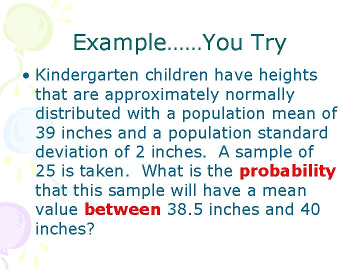 Example……You Try • Kindergarten children have heights that are approximately normally distributed with a