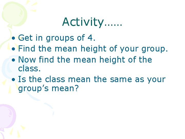 Activity…… • Get in groups of 4. • Find the mean height of your