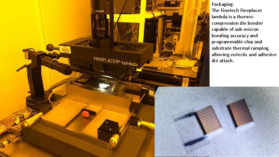 Packaging. The Finetech Fineplacer lambda is a thermocompression die bonder capable of sub-micron bonding