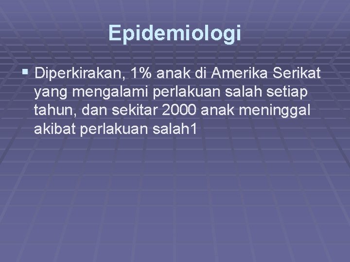 Epidemiologi § Diperkirakan, 1% anak di Amerika Serikat yang mengalami perlakuan salah setiap tahun,