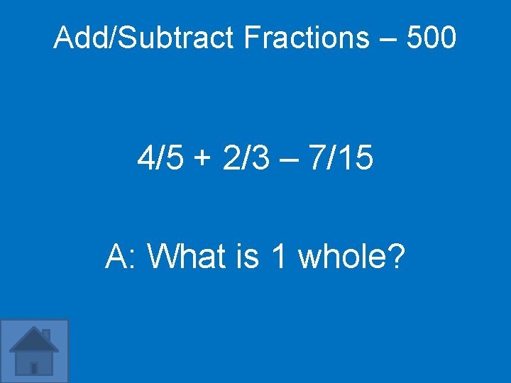 Add/Subtract Fractions – 500 4/5 + 2/3 – 7/15 A: What is 1 whole?