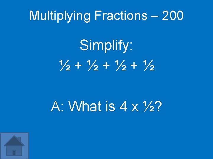 Multiplying Fractions – 200 Simplify: ½+½+½+½ A: What is 4 x ½? 