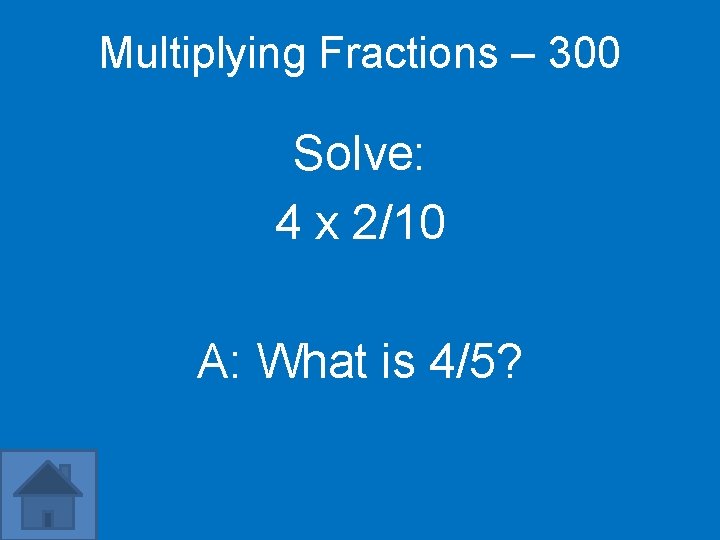 Multiplying Fractions – 300 Solve: 4 x 2/10 A: What is 4/5? 