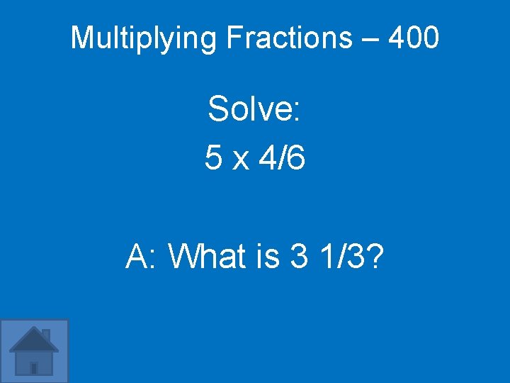 Multiplying Fractions – 400 Solve: 5 x 4/6 A: What is 3 1/3? 
