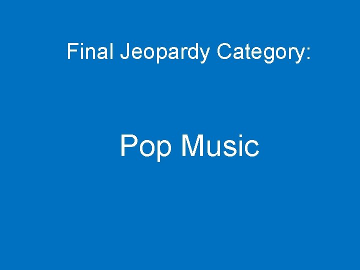 Final Jeopardy Category: Pop Music 