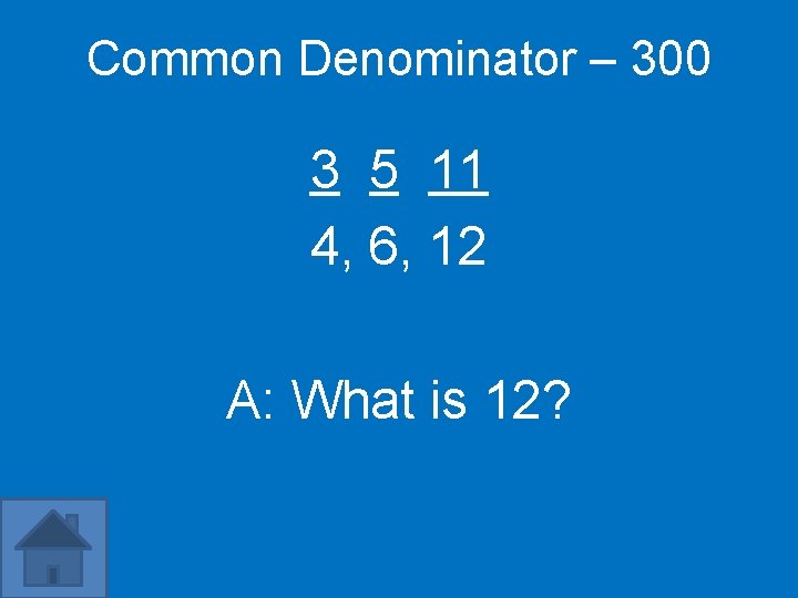 Common Denominator – 300 3 5 11 4, 6, 12 A: What is 12?