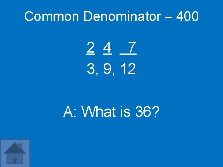 Common Denominator – 400 2 4 7 3, 9, 12 A: What is 36?