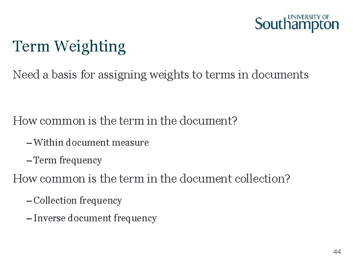 Term Weighting Need a basis for assigning weights to terms in documents How common