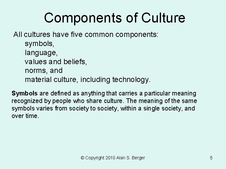 Components of Culture All cultures have five common components: symbols, language, values and beliefs,