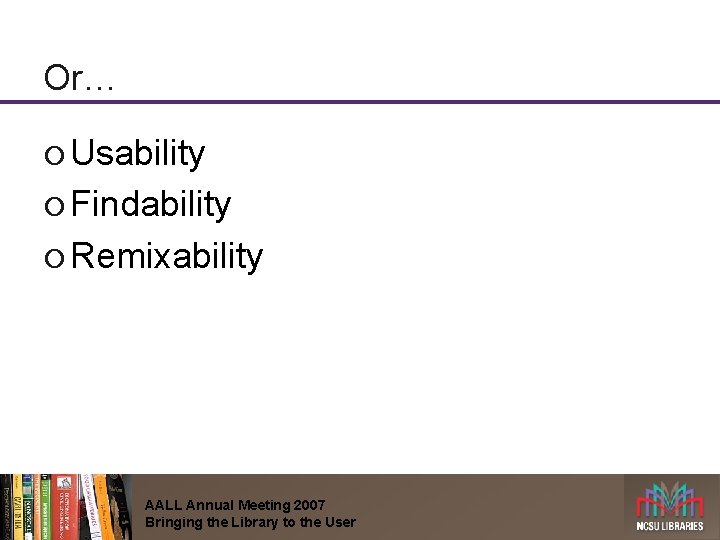 Or… ¡ Usability ¡ Findability ¡ Remixability AALL Annual Meeting 2007 Bringing the Library