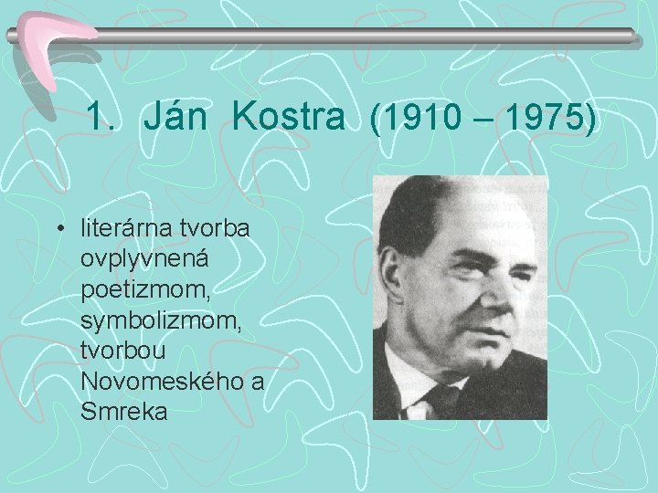 1. Ján Kostra (1910 – 1975) • literárna tvorba ovplyvnená poetizmom, symbolizmom, tvorbou Novomeského