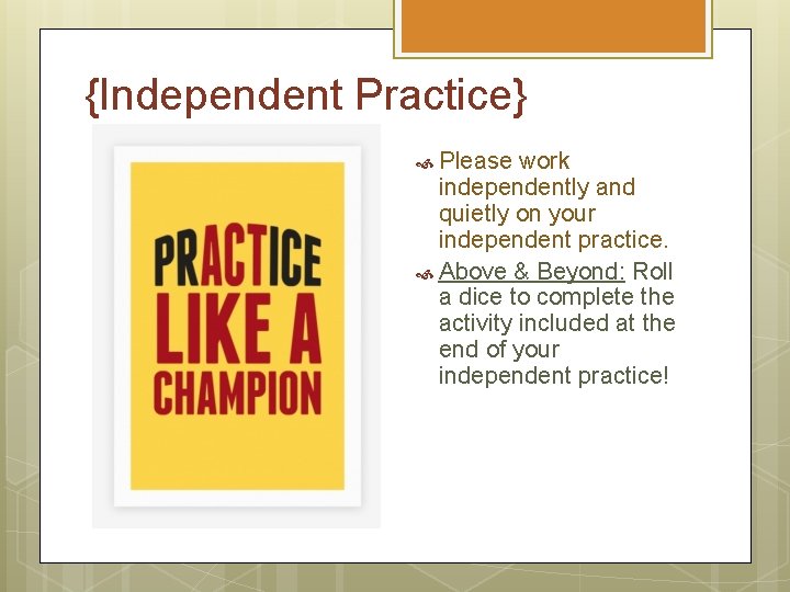 {Independent Practice} Please work independently and quietly on your independent practice. Above & Beyond: