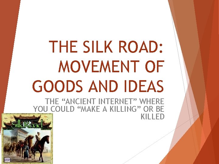 THE SILK ROAD: MOVEMENT OF GOODS AND IDEAS THE “ANCIENT INTERNET” WHERE YOU COULD