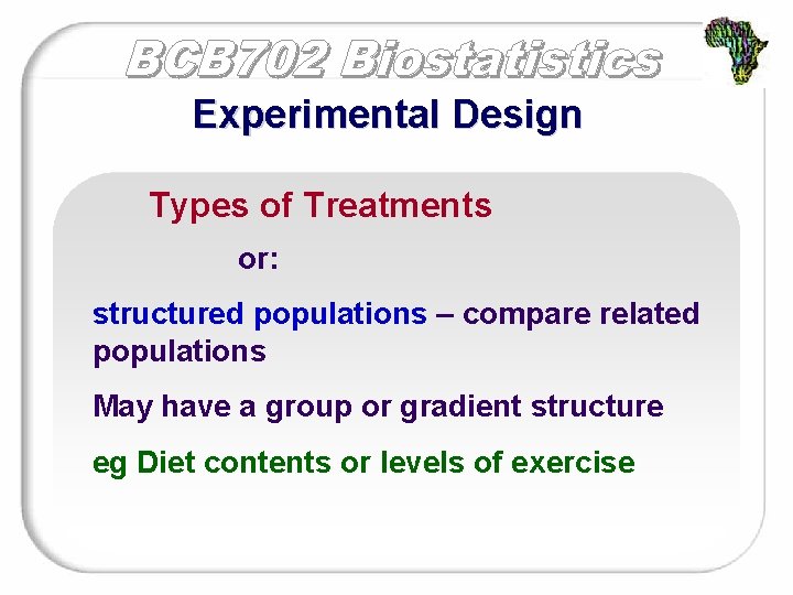 Experimental Design Types of Treatments or: structured populations – compare related populations May have
