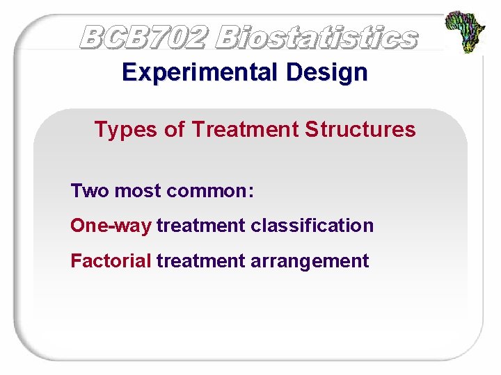 Experimental Design Types of Treatment Structures Two most common: One-way treatment classification Factorial treatment