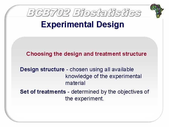 Experimental Design Choosing the design and treatment structure Design structure - chosen using all