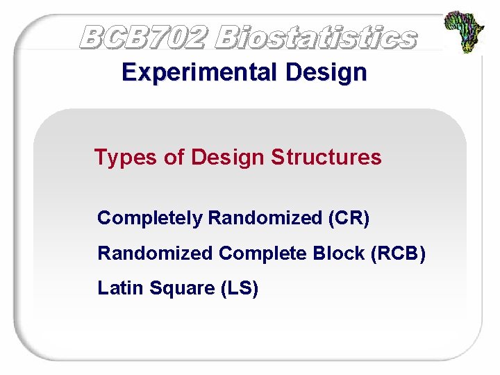 Experimental Design Types of Design Structures Completely Randomized (CR) Randomized Complete Block (RCB) Latin