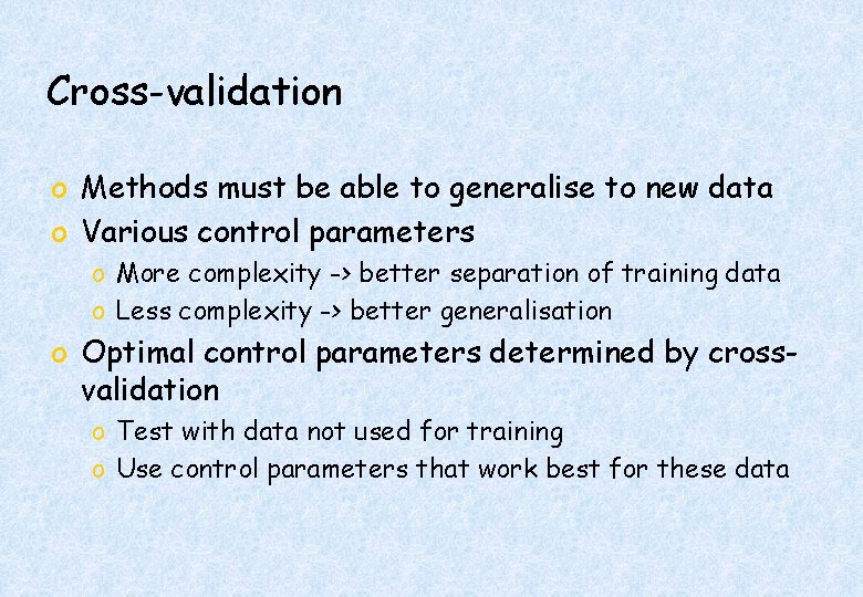 Cross-validation o Methods must be able to generalise to new data o Various control