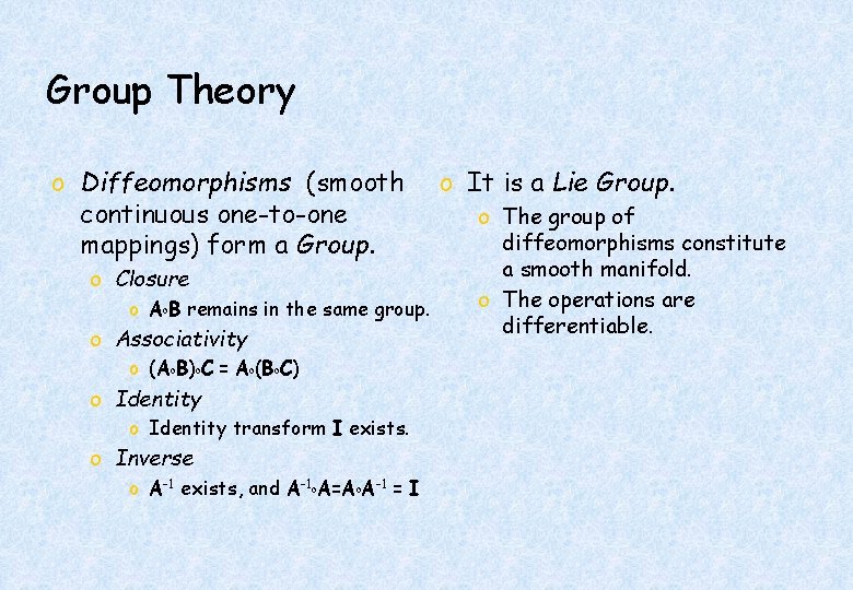 Group Theory o Diffeomorphisms (smooth continuous one-to-one mappings) form a Group. o Closure o