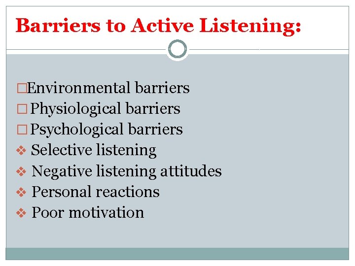 Barriers to Active Listening: �Environmental barriers � Physiological barriers � Psychological barriers v Selective
