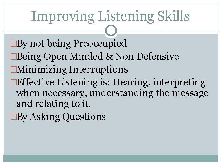 Improving Listening Skills �By not being Preoccupied �Being Open Minded & Non Defensive �Minimizing