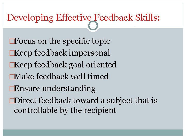 Developing Effective Feedback Skills: �Focus on the specific topic �Keep feedback impersonal �Keep feedback