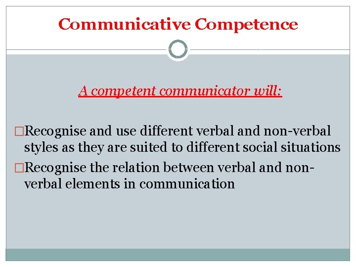 Communicative Competence A competent communicator will: �Recognise and use different verbal and non-verbal styles