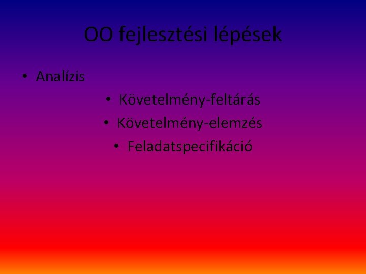 OO fejlesztési lépések • Analízis • Követelmény-feltárás • Követelmény-elemzés • Feladatspecifikáció 