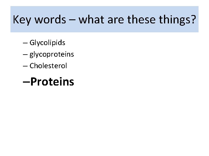 Key words – what are these things? – Glycolipids – glycoproteins – Cholesterol –Proteins