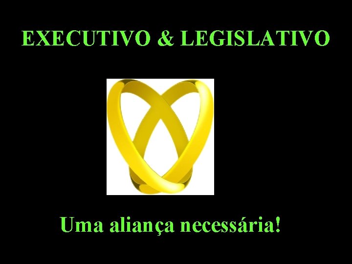 EXECUTIVO & LEGISLATIVO Uma aliança necessária! 