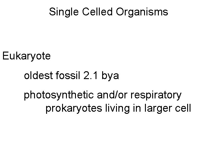 Single Celled Organisms Eukaryote oldest fossil 2. 1 bya photosynthetic and/or respiratory prokaryotes living