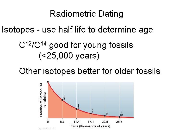 Radiometric Dating Isotopes - use half life to determine age C 12/C 14 good