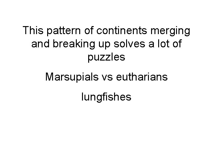 This pattern of continents merging and breaking up solves a lot of puzzles Marsupials