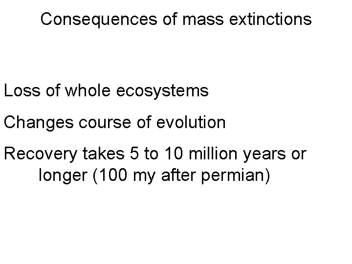 Consequences of mass extinctions Loss of whole ecosystems Changes course of evolution Recovery takes