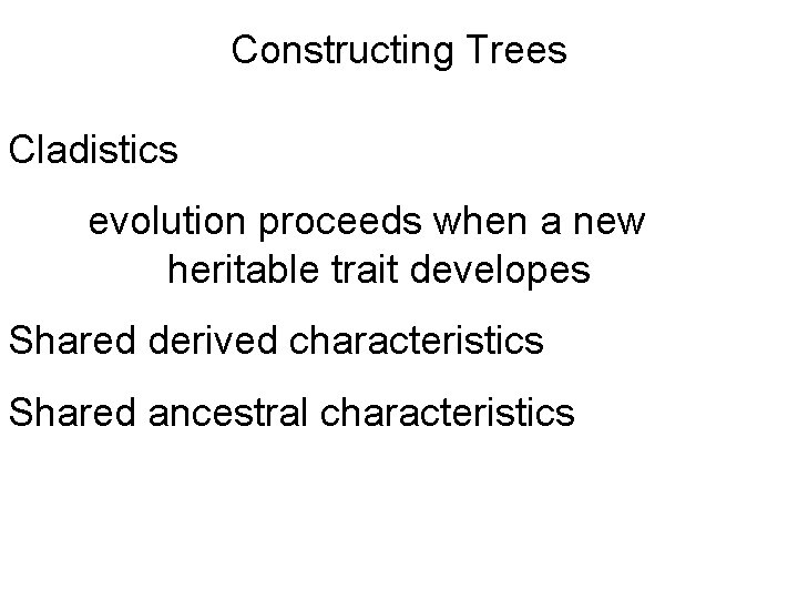 Constructing Trees Cladistics evolution proceeds when a new heritable trait developes Shared derived characteristics