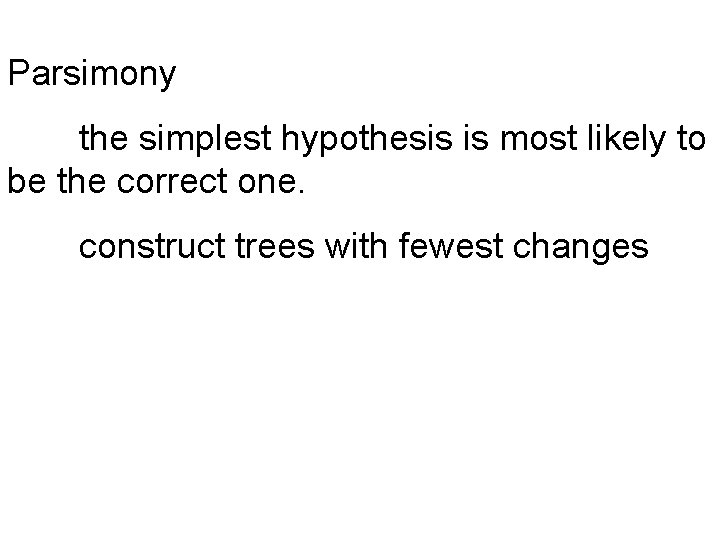 Parsimony the simplest hypothesis is most likely to be the correct one. construct trees