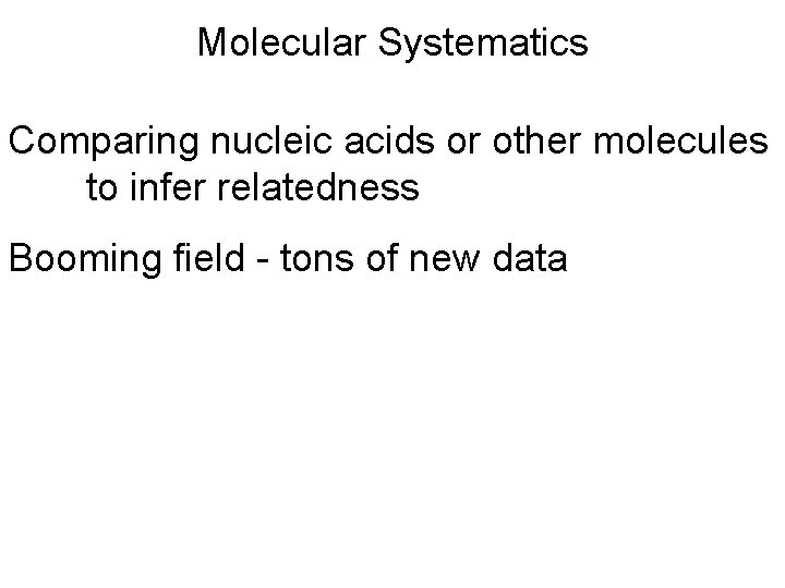 Molecular Systematics Comparing nucleic acids or other molecules to infer relatedness Booming field -