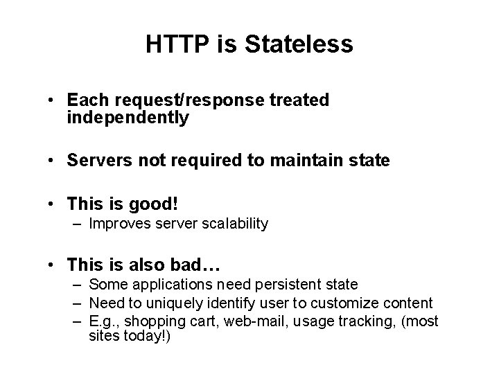 HTTP is Stateless • Each request/response treated independently • Servers not required to maintain