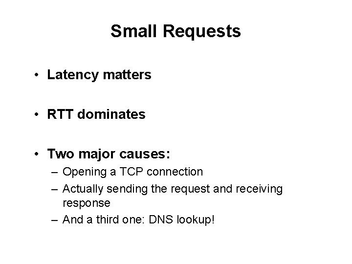 Small Requests • Latency matters • RTT dominates • Two major causes: – Opening