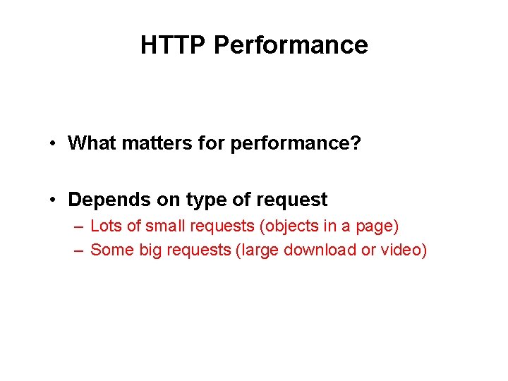 HTTP Performance • What matters for performance? • Depends on type of request –