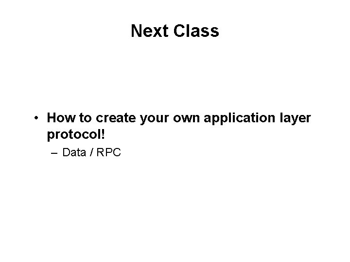 Next Class • How to create your own application layer protocol! – Data /