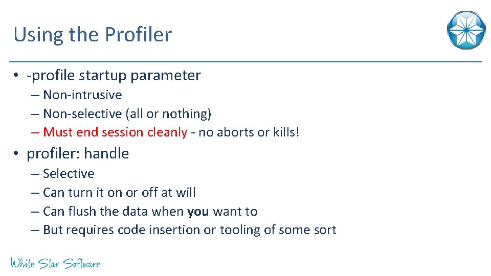 Using the Profiler • -profile startup parameter – Non-intrusive – Non-selective (all or nothing)
