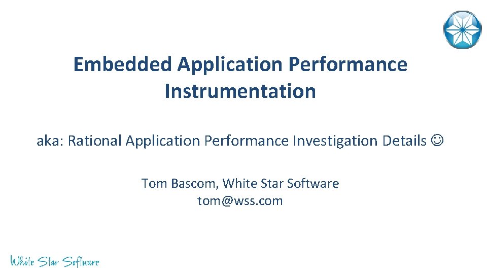 Embedded Application Performance Instrumentation aka: Rational Application Performance Investigation Details Tom Bascom, White Star