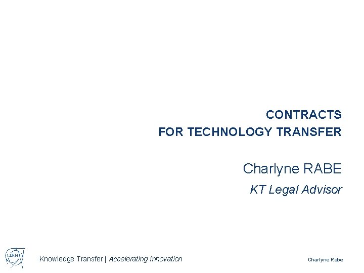 CONTRACTS FOR TECHNOLOGY TRANSFER Charlyne RABE KT Legal Advisor Knowledge Transfer | Accelerating Innovation