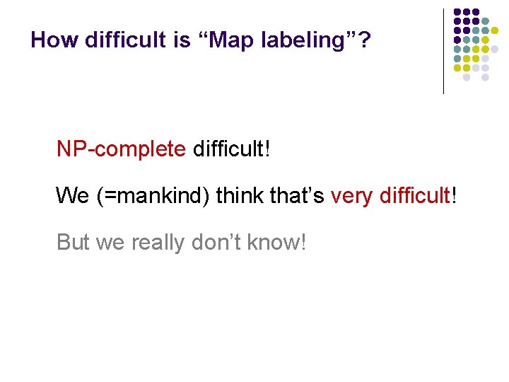 How difficult is “Map labeling”? NP-complete difficult! We (=mankind) think that’s very difficult! But
