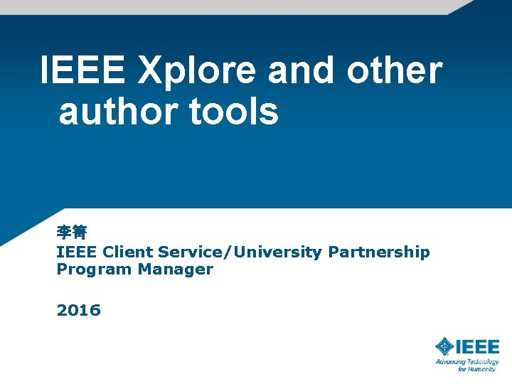 IEEE Xplore and other author tools 李箐 IEEE Client Service/University Partnership Program Manager 2016