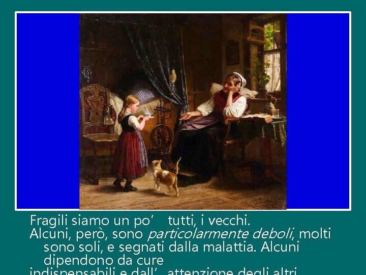 Fragili siamo un po’ tutti, i vecchi. Alcuni, però, sono particolarmente deboli, molti sono